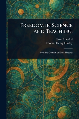 Freedom in Science and Teaching. - Haeckel, Ernst, and Huxley, Thomas Henry