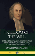 Freedom of the Will: Human Free Will Examined Through Bible Theology, the Life of Jesus, and the Divine Nature of God (Hardcover)
