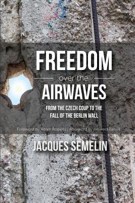 Freedom over the Airwaves: From the Czech Coup to the Fall of the Berlin Wall - Semelin, Jacques, Professor