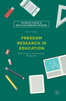 Freedom Research in Education: Becoming an Autonomous Researcher - McArdle, Karen