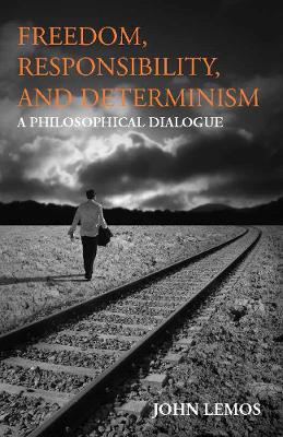 Freedom, Responsibility, and Determinism: A Philosophical Dialogue - Lemos, John