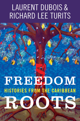 Freedom Roots: Histories from the Caribbean - DuBois, Laurent, and Turits, Richard Lee