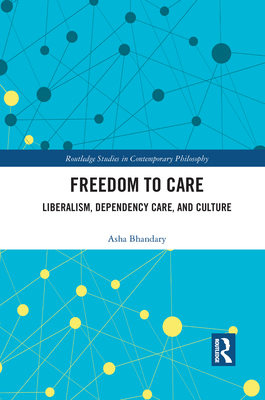Freedom to Care: Liberalism, Dependency Care, and Culture - Bhandary, Asha