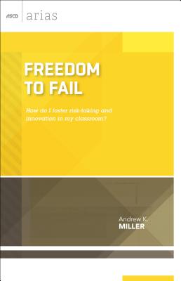 Freedom to Fail: How Do I Foster Risk-Taking and Innovation in My Classroom? (ASCD Arias) - Miller, Andrew K