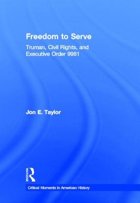 Freedom to Serve: Truman, Civil Rights, and Executive Order 9981 - Taylor, Jon