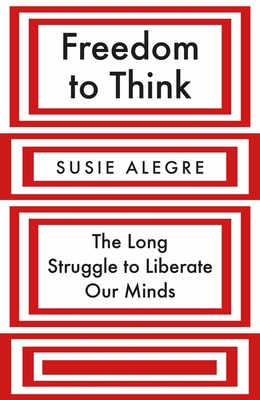 Freedom to Think: The Long Struggle to Liberate Our Minds - Alegre, Susie