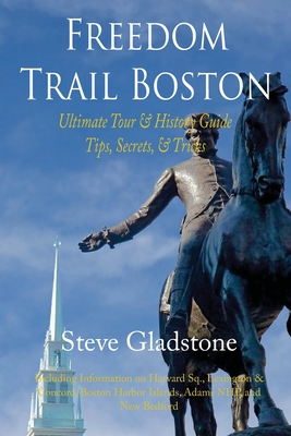 Freedom Trail Boston - Ultimate Tour & History Guide - Tips, Secrets, & Tricks - Gladstone, Steve