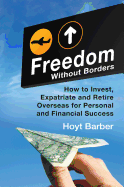 Freedom Without Borders: How to Invest, Expatriate, and Retire Overseas for Personal and Financial Success