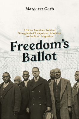 Freedom's Ballot: African American Political Struggles in Chicago from Abolition to the Great Migration - Garb, Margaret