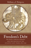Freedom's Debt: The Royal African Company and the Politics of the Atlantic Slave Trade, 1672-1752