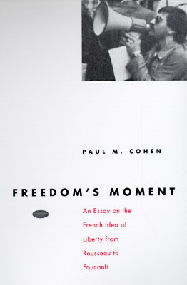 Freedom's Moment: An Essay on the French Idea of Liberty from Rousseau to Foucault - Cohen, Paul M