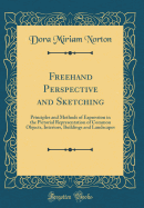 FreeHand Perspective and Sketching: Principles and Methods of Expression in the Pictorial Representation of Common Objects, Interiors, Buildings and Landscapes (Classic Reprint)