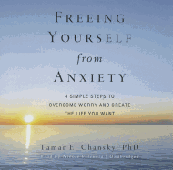 Freeing Yourself from Anxiety: The 4 Simple Steps to Overcome Worry and Create the Life You Want - Chansky Phd, Tamar E, and Vilencia, Nicole (Read by)