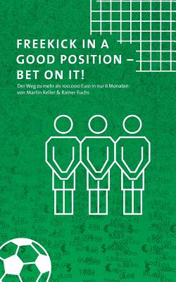 Freekick in a good position - Bet on it!: Der Weg zu mehr als 100.000 Euro in nur 6 Monaten - Keller, Martin, and Fuchs, Rainer