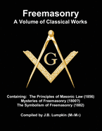 Freemasonry - a Volume of Classical Works: Containing the Principles of Masonic Law (1856), Mysteries of Freemasonry (1800?), the Symbolism of Freemasonry (1882)