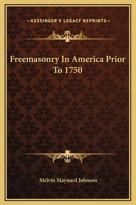 Freemasonry in America Prior to 1750 - Johnson, Melvin Maynard