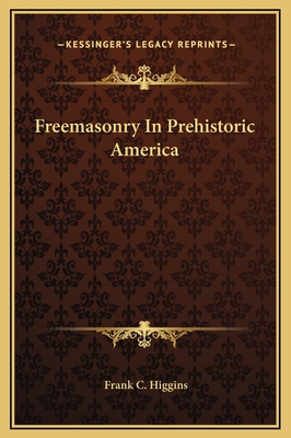 Freemasonry in Prehistoric America - Higgins, Frank C