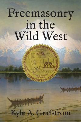 Freemasonry in the Wild West - Grafstrom, Kyle a