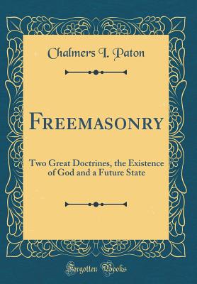 Freemasonry: Two Great Doctrines, the Existence of God and a Future State (Classic Reprint) - Paton, Chalmers I