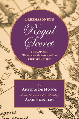Freemasonry's Royal Secret: The Jamaican "Francken Manuscript" of the High Degrees - Bernheim, Alain (Introduction by), and De Hoyos, Arturo