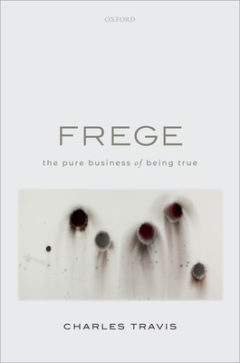 Frege: The Pure Business of Being True - Travis, Charles