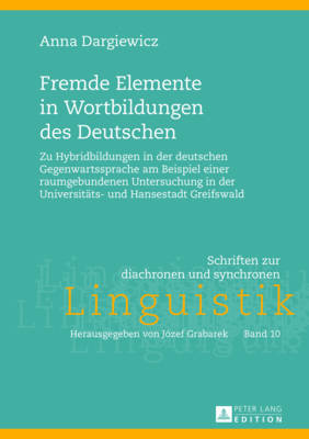 Fremde Elemente in Wortbildungen des Deutschen: Zu Hybridbildungen in der deutschen Gegenwartssprache am Beispiel einer raumgebundenen Untersuchung in der Universitaets- und Hansestadt Greifswald - Grabarek, Jozef, and Dargiewicz, Anna