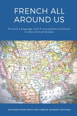 French All Around Us: French Language and Francophone Culture in the United States - Stein-Smith, Kathleen (Editor), and Jaumont, Fabrice (Editor)