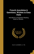 French Anecdotes and Questions, Written in Easy Style: Intended as a Progressive Reciting Book for Schools; And Especially, in Conjunction with "Collot's French Dialogues and Phrases," as a Guide to French Conversation (Classic Reprint)