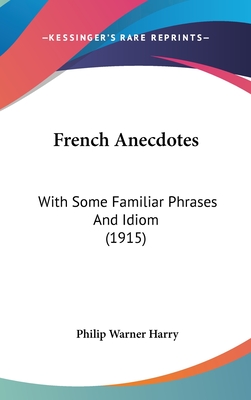 French Anecdotes: With Some Familiar Phrases And Idiom (1915) - Harry, Philip Warner (Editor)