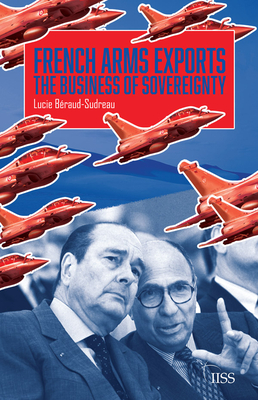 French Arms Exports: The Business of Sovereignty - Braud-Sudreau, Lucie