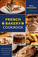 French Bakery cookbook: Learn How to Make Your Healthy Bakery Recipes Quick, And Delicious Baking Recipes.