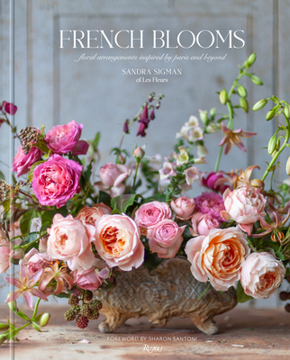 French Blooms: Floral Arrangements Inspired by Paris and Beyond - Sigman of Les Fleurs, Sandra, and Riccardi, Victoria A, and Santoni, Sharon (Foreword by)