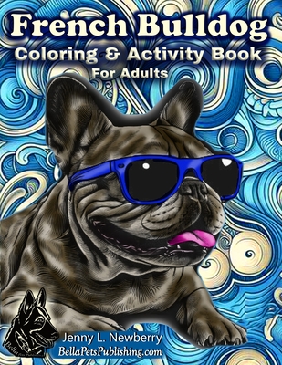 French Bulldog Coloring & Activity Book For Adults: Relaxing & Fun Designs for Stress Relief & Creativity - Newberry, Jenny L, and Publishing, Bella Pets