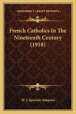 French Catholics in the Nineteenth Century (1918) - Sparrow-Simpson, W J