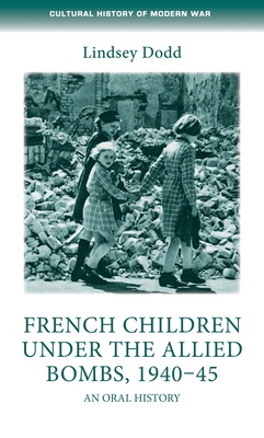 French Children Under the Allied Bombs, 1940-45: An Oral History - Dodd, Lindsey