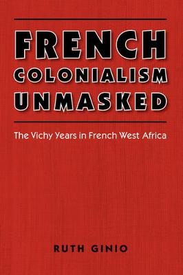 French Colonialism Unmasked: The Vichy Years in French West Africa - Ginio, Ruth