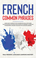 French Common Phrases: Learn How to Improve Your Conversation Skills with More Than 100 Everyday Sentences and Lessons on Grammar, Vocabulary for Beginners, and Basic Dialogues for Language Learning (Learn Short Stories in Your Car or While You Sleep)