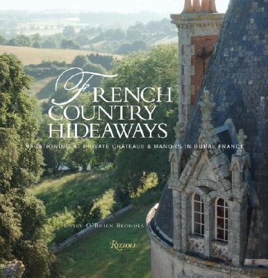 French Country Hideaways: Vacationing at Private Chateaus & Manors in Rural France - Blondes, Casey O'Brien