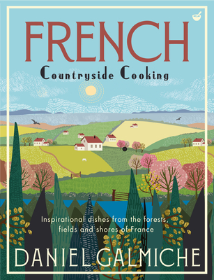 French Countryside Cooking: Inspirational dishes from the forests, fields and shores of France - Galmiche, Daniel