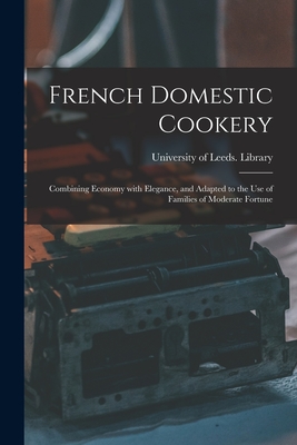 French Domestic Cookery: Combining Economy With Elegance, and Adapted to the Use of Families of Moderate Fortune - University of Leeds Library (Creator)
