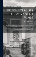 French Exercises for Advanced Pupils: Containing the Principal Rules of French Syntax, Numerous French and English Exercises On Rules and Idioms, and a Dictionary of Nearly Four Thousand Idiomatical Verbs and Sentences, Familiar Phrases, and Proverbs