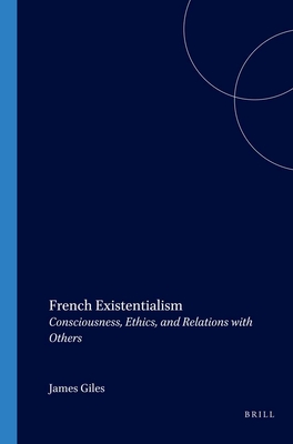 French Existentialism: Consciousness, Ethics, and Relations with Others - Giles, James