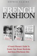 French Fashion: A French Woman's Guide to Create Your Dream Wardrobe and Dress Effortlessly Chic