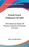 French Forest Ordinance Of 1669: With Historical Sketch Of Previous Treatment Of Forests In France