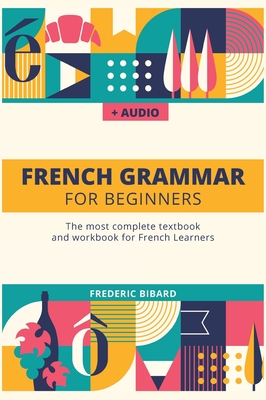French Grammar For Beginners: The most complete textbook and workbook for French Learners - Bibard, Frederic