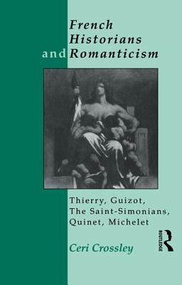French Historians and Romanticism: Thierry, Guizot, the Saint-Simonians, Quinet, Michelet - Crossley, Ceri