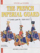 French Imperial Guard Volume 3:: Cavalry, 1804-1815
