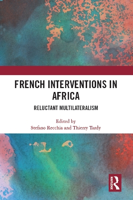 French Interventions in Africa: Reluctant Multilateralism - Recchia, Stefano (Editor), and Tardy, Thierry (Editor)