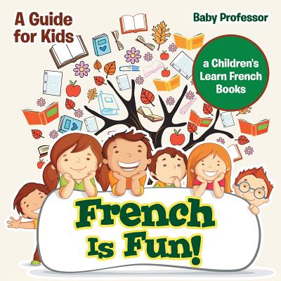 French Is Fun! A Guide for Kids a Children's Learn French Books - Baby Professor