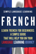 French: Learn French for Beginners: A Simple Guide that Will Help You on Your Language Learning Journey